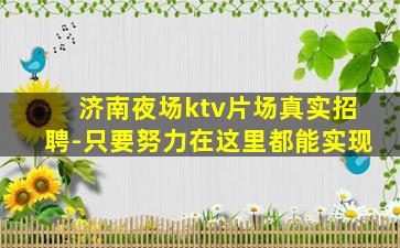 济南夜场ktv片场真实招聘-只要努力在这里都能实现