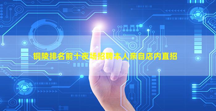 铜陵排名前十夜场招聘本人亲自店内直招